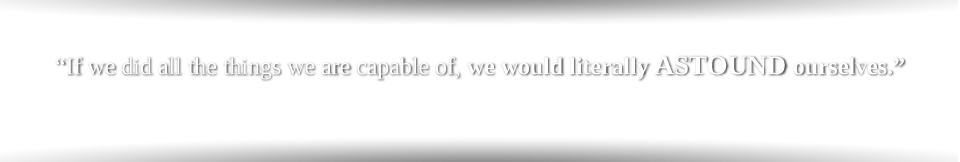 If we did all the things we are capable of doing, we would literally astound ourselves.Thomas Edison