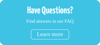 Have Questions? Find answers in our FAQ  | Learn More